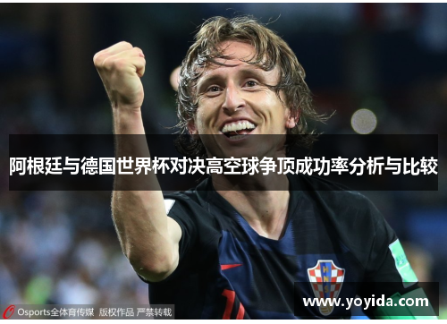 阿根廷与德国世界杯对决高空球争顶成功率分析与比较