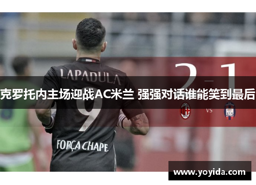 克罗托内主场迎战AC米兰 强强对话谁能笑到最后