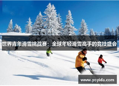 世界青年滑雪挑战赛：全球年轻滑雪高手的竞技盛会