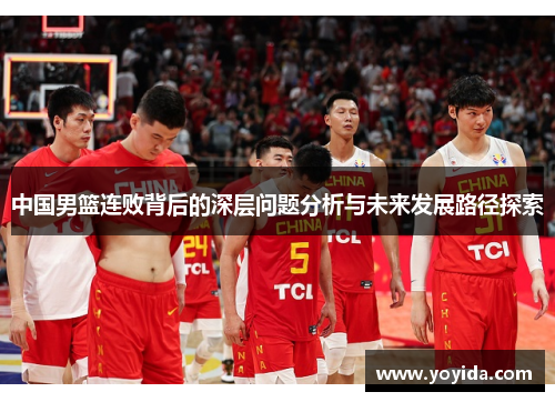 中国男篮连败背后的深层问题分析与未来发展路径探索