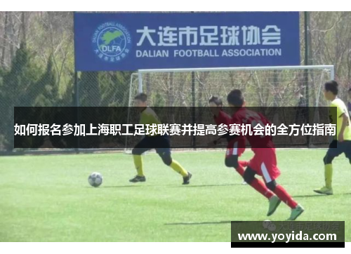 如何报名参加上海职工足球联赛并提高参赛机会的全方位指南