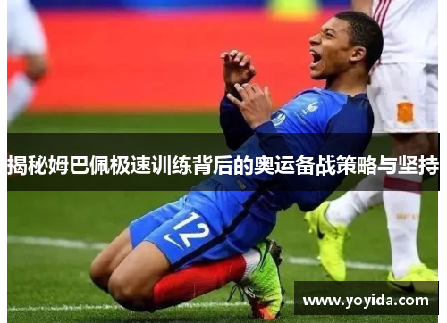 揭秘姆巴佩极速训练背后的奥运备战策略与坚持