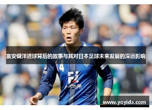 富安健洋进球背后的故事与其对日本足球未来发展的深远影响