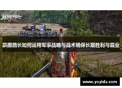凯撒酋长如何运用军事战略与战术确保长期胜利与霸业