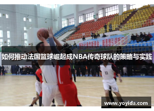 如何推动法国篮球崛起成NBA传奇球队的策略与实践