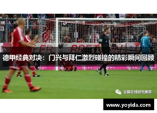 德甲经典对决：门兴与拜仁激烈碰撞的精彩瞬间回顾