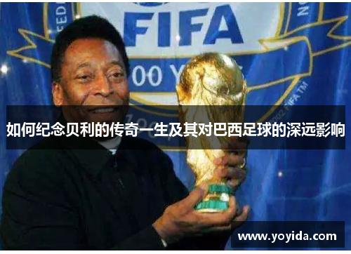 如何纪念贝利的传奇一生及其对巴西足球的深远影响