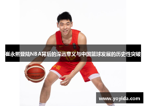 崔永熙登陆NBA背后的深远意义与中国篮球发展的历史性突破