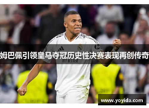 姆巴佩引领皇马夺冠历史性决赛表现再创传奇