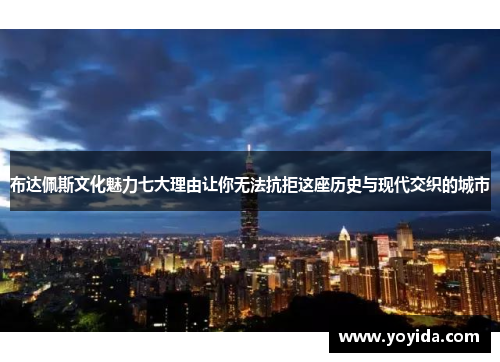 布达佩斯文化魅力七大理由让你无法抗拒这座历史与现代交织的城市