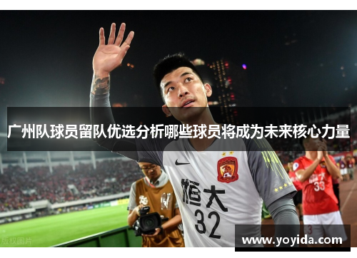 广州队球员留队优选分析哪些球员将成为未来核心力量