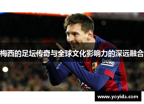 梅西的足坛传奇与全球文化影响力的深远融合