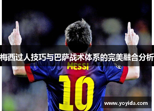 梅西过人技巧与巴萨战术体系的完美融合分析