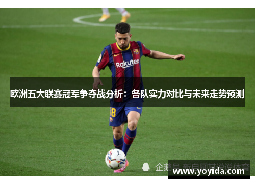 欧洲五大联赛冠军争夺战分析：各队实力对比与未来走势预测