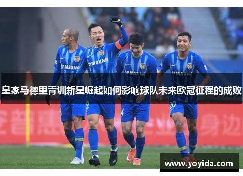 皇家马德里青训新星崛起如何影响球队未来欧冠征程的成败