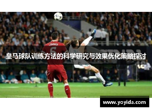 皇马球队训练方法的科学研究与效果优化策略探讨