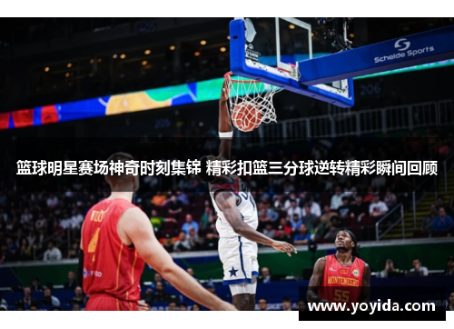 篮球明星赛场神奇时刻集锦 精彩扣篮三分球逆转精彩瞬间回顾