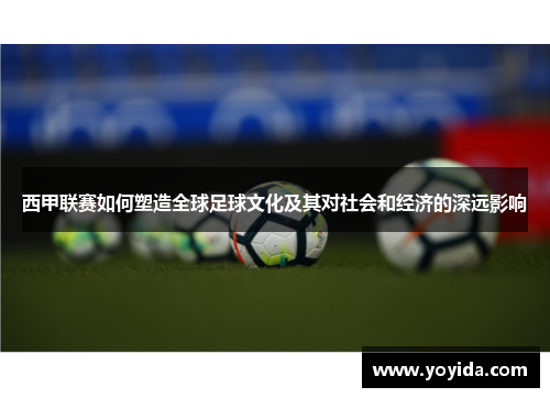 西甲联赛如何塑造全球足球文化及其对社会和经济的深远影响 西甲联赛如何塑造全球足球文化及其对社会和经济的深远影响