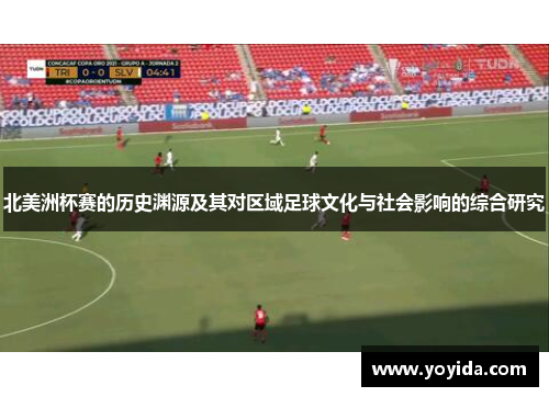 北美洲杯赛的历史渊源及其对区域足球文化与社会影响的综合研究 北美洲杯赛的历史渊源及其对区域足球文化与社会影响的综合研究