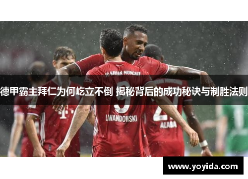 德甲霸主拜仁为何屹立不倒 揭秘背后的成功秘诀与制胜法则