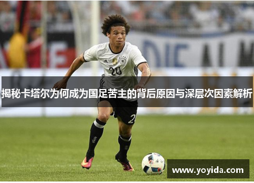 揭秘卡塔尔为何成为国足苦主的背后原因与深层次因素解析 揭秘卡塔尔为何成为国足苦主的背后原因与深层次因素解析