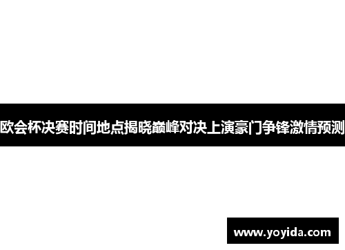 欧会杯决赛时间地点揭晓巅峰对决上演豪门争锋激情预测