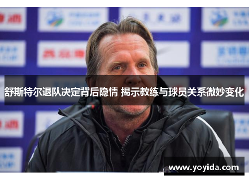 舒斯特尔退队决定背后隐情 揭示教练与球员关系微妙变化