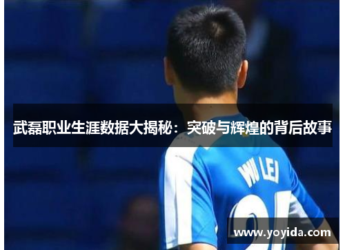 武磊职业生涯数据大揭秘：突破与辉煌的背后故事