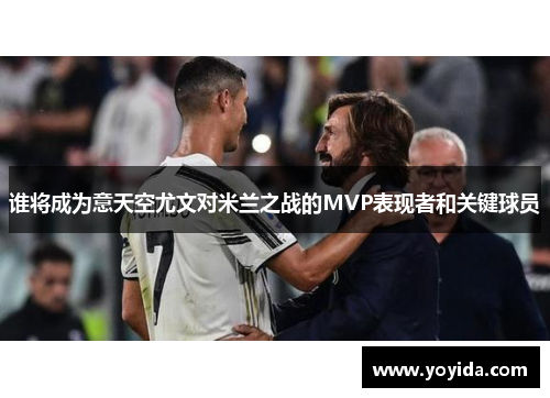 谁将成为意天空尤文对米兰之战的MVP表现者和关键球员