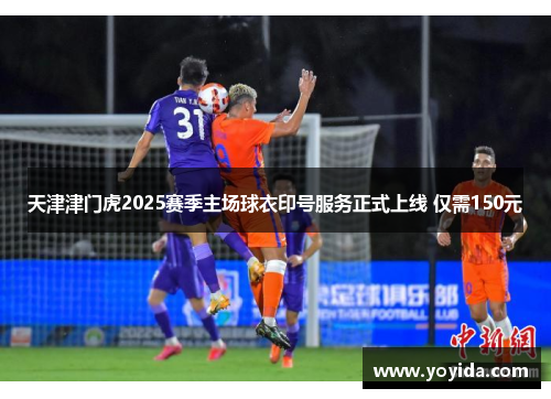 天津津门虎2025赛季主场球衣印号服务正式上线 仅需150元 天津津门虎2025赛季主场球衣印号服务正式上线 仅需150元