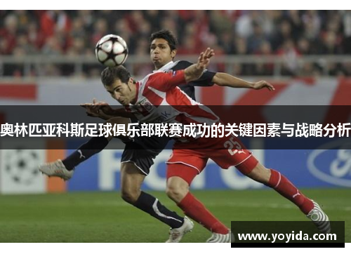 奥林匹亚科斯足球俱乐部联赛成功的关键因素与战略分析