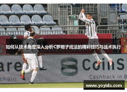 如何从技术角度深入分析C罗帽子戏法的精彩技巧与战术执行
