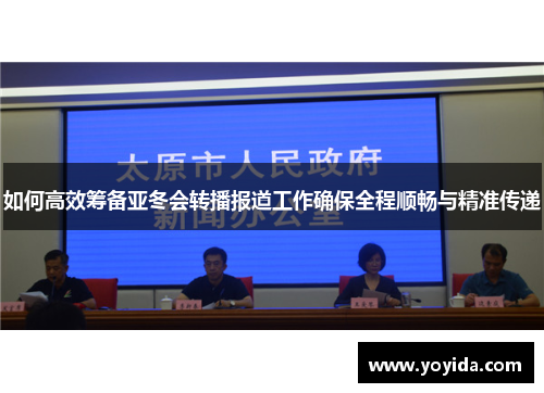 如何高效筹备亚冬会转播报道工作确保全程顺畅与精准传递